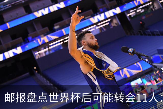 邮报盘点世界杯后可能转会11人：库库雷利亚、大马丁、麦卡等在列