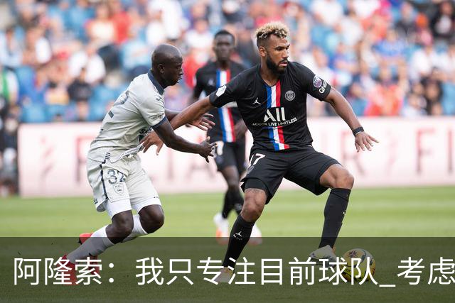 阿隆索：我只专注目前球队 考虑中长期会失去专注
