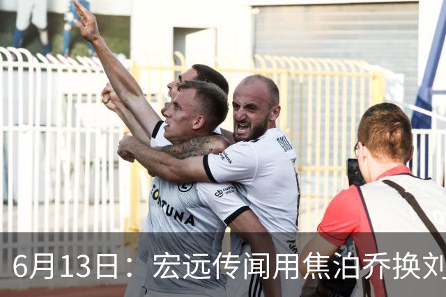 6月13日：宏远传闻用焦泊乔换刘传兴，球迷质疑交易合理性，杜锋与焦泊乔不和成焦点