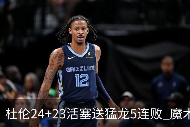 杜伦24+23活塞送猛龙5连败 魔术力克活塞